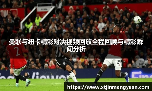 曼联与纽卡精彩对决视频回放全程回顾与精彩瞬间分析