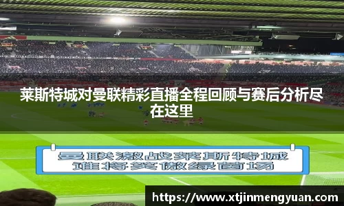 莱斯特城对曼联精彩直播全程回顾与赛后分析尽在这里