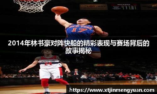 2014年林书豪对阵快船的精彩表现与赛场背后的故事揭秘