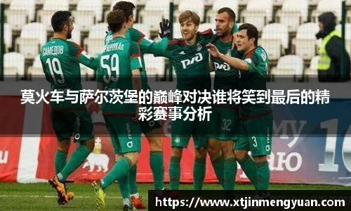 哈哈体育莫火车与萨尔茨堡的巅峰对决谁将笑到最后的精彩赛事分析