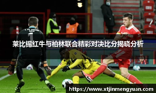 哈哈体育莱比锡红牛与柏林联合精彩对决比分揭晓分析