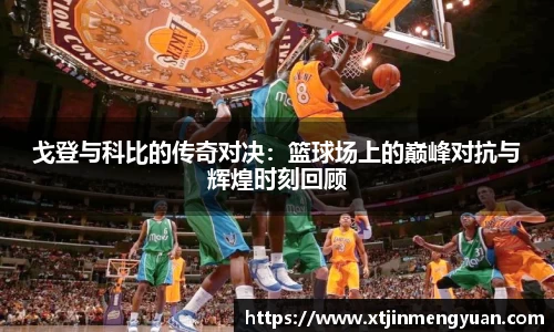 哈哈体育戈登与科比的传奇对决：篮球场上的巅峰对抗与辉煌时刻回顾